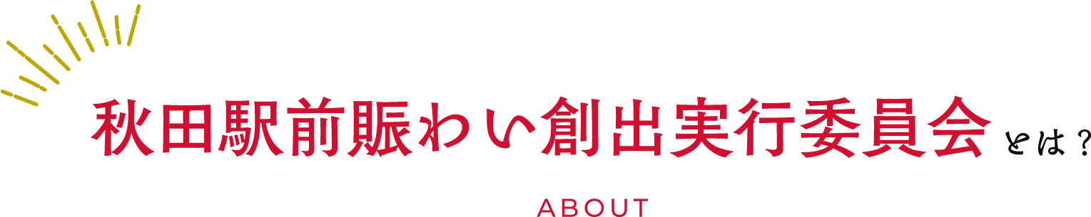 秋田駅賑わい創出実行委員会とは？ ABOUT